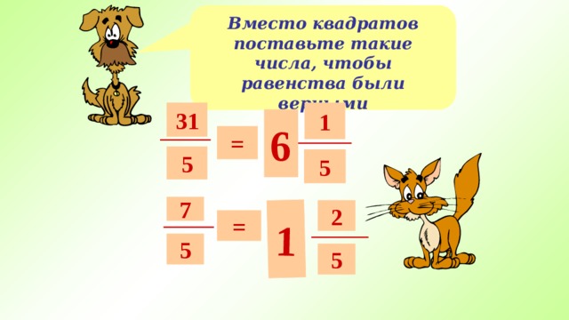 1 Вместо квадратов поставьте такие числа, чтобы равенства были верными 31 1 6 6 = 5 5 ⁬ 7 2 = 5 5 