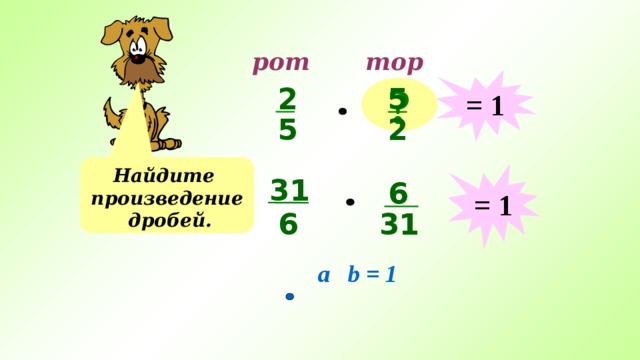 тор рот = 1 5 ? 2 2 5 Найдите произведение дробей. = 1 31 6 31 6 a b = 1 
