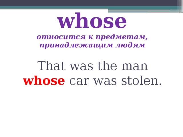 whose  относится к предметам, принадлежащим людям That was the man whose car was stolen. 