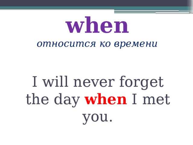 when  относится ко времени I will never forget the day when I met you. 