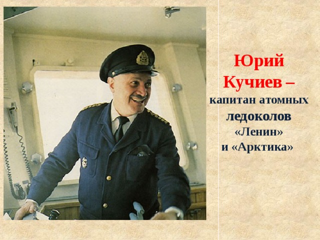 Юрий Кучиев  –  капитан атомных ледоколов «Ленин» и «Арктика» 
