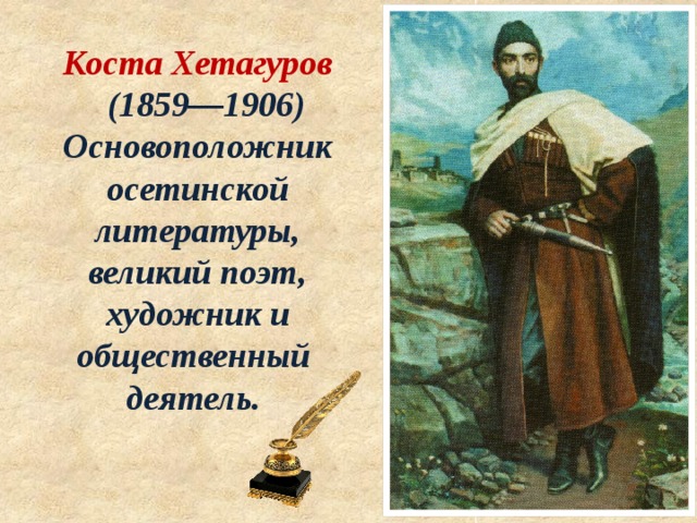 Коста Хетагуров  (1859—1906) Основоположник осетинской литературы, великий поэт, художник и общественный деятель. 