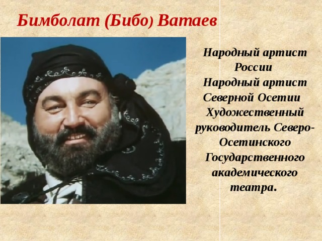 Бимболат (Бибо ) Ватаев Народный артист России  Народный артист Северной Осетии   Художественный руководитель Северо-Осетинского Государственного академического театра .  