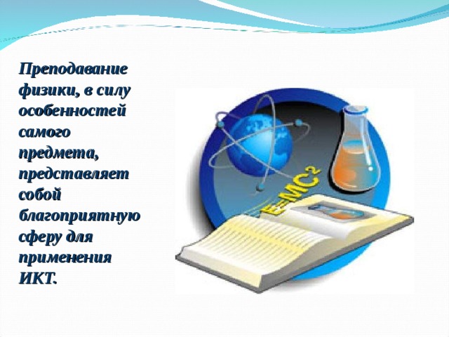 Преподавание физики, в силу особенностей самого предмета, представляет собой благоприятную сферу для применения ИКТ. 