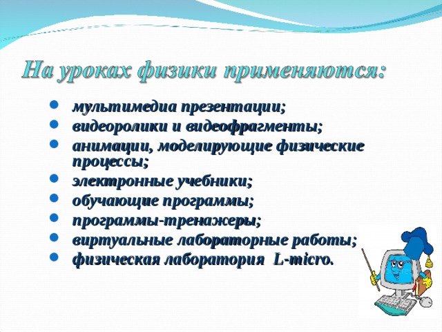 мультимедиа презентации; видеоролики и видеофрагменты; анимации, моделирующие физические процессы; электронные учебники; обучающие программы; программы-тренажеры; виртуальные лабораторные работы; физическая лаборатория L-micro. мультимедиа презентации; видеоролики и видеофрагменты; анимации, моделирующие физические процессы; электронные учебники; обучающие программы; программы-тренажеры; виртуальные лабораторные работы; физическая лаборатория L-micro.  