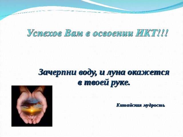 Зачерпни воду, и луна окажется в твоей руке.           Китайская мудрость 
