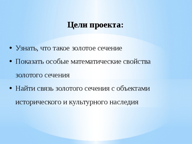 Цели проекта: Узнать, что такое золотое сечение Показать особые математические свойства золотого сечения Найти связь золотого сечения с объектами исторического и культурного наследия 