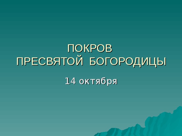 ПОКРОВ  ПРЕСВЯТОЙ БОГОРОДИЦЫ 14 октября 