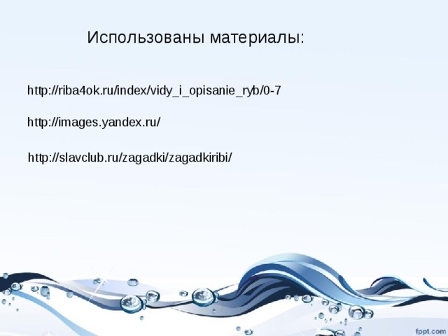 Использованы материалы: http://riba4ok.ru/index/vidy_i_opisanie_ryb/0-7 http://images.yandex.ru/ http://slavclub.ru/zagadki/zagadkiribi/ 