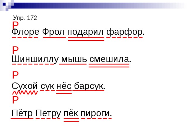 Упр. 172 Р Р Р Р Флоре Фрол подарил фарфор. Шиншиллу мышь смешила. Сухой сук нёс барсук. Пётр Петру пёк пироги. 