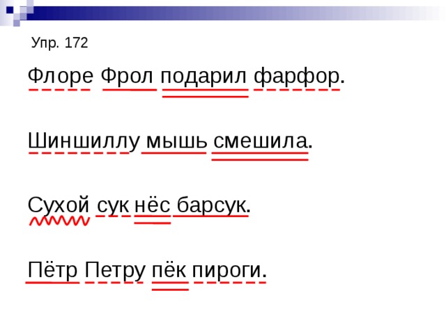 Упр. 172 Флоре Фрол подарил фарфор. Шиншиллу мышь смешила. Сухой сук нёс барсук. Пётр Петру пёк пироги. 