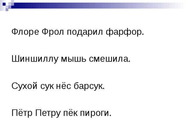 Флоре Фрол подарил фарфор. Шиншиллу мышь смешила. Сухой сук нёс барсук. Пётр Петру пёк пироги. 