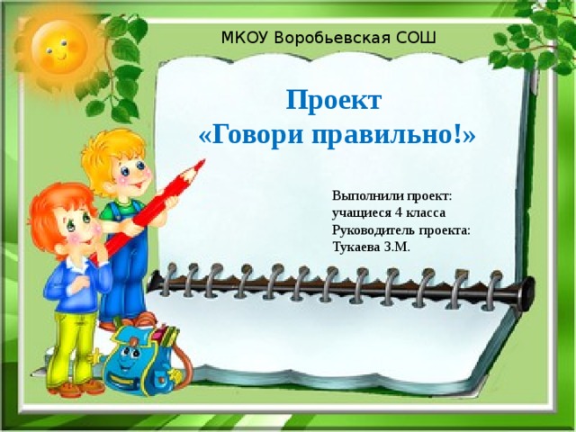 МКОУ Воробьевская СОШ Проект  «Говори правильно!» Выполнили проект: учащиеся 4 класса Руководитель проекта: Тукаева З.М. 