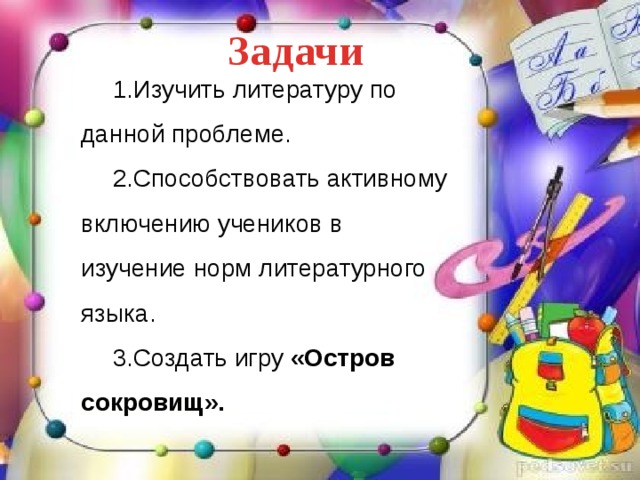 Задачи Изучить литературу по данной проблеме. Способствовать активному включению учеников в изучение норм литературного языка. Создать игру «Остров сокровищ». 