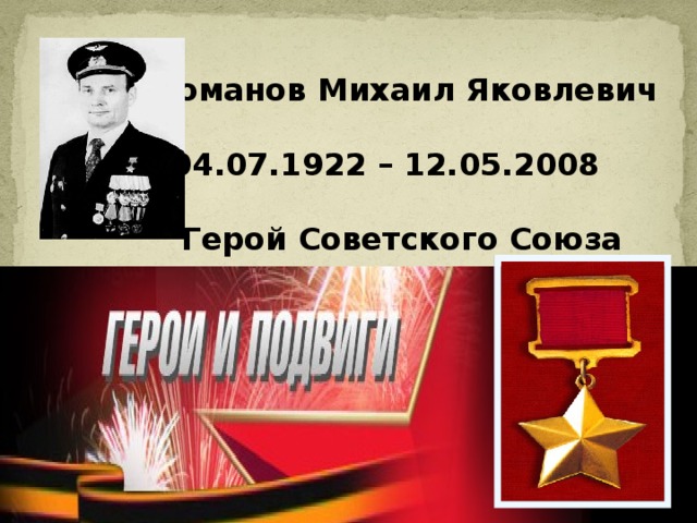  Романов Михаил Яковлевич   04.07.1922 – 12.05.2008   Герой Советского Союза 