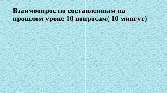 Взаимоопрос по составленным на прошлом уроке 10 вопросам( 10 мингут) 