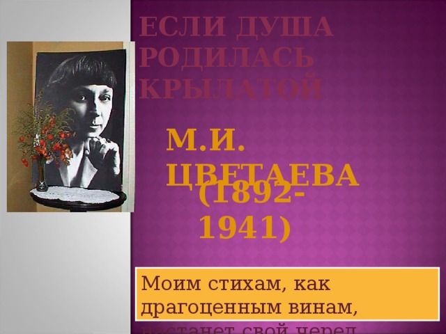 Если душа родилась крылатой М.И. ЦВЕТАЕВА (1892-1941) Моим стихам, как драгоценным винам, настанет свой черед 