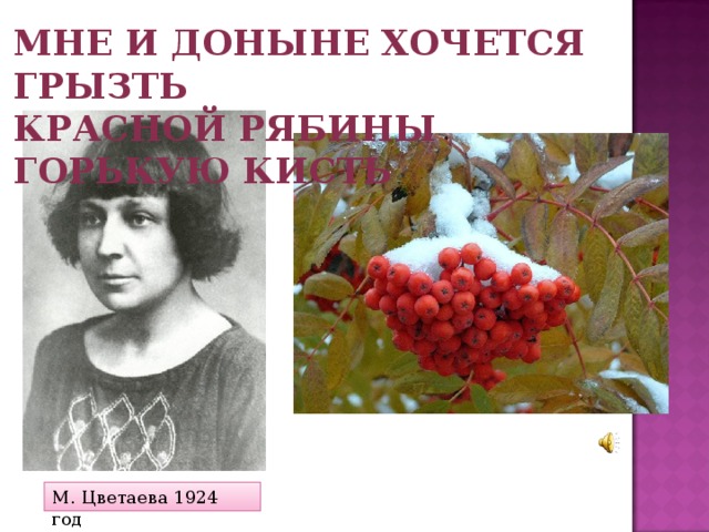 Мне и доныне хочется грызть Красной рябины горькую кисть М. Цветаева 1924 год 