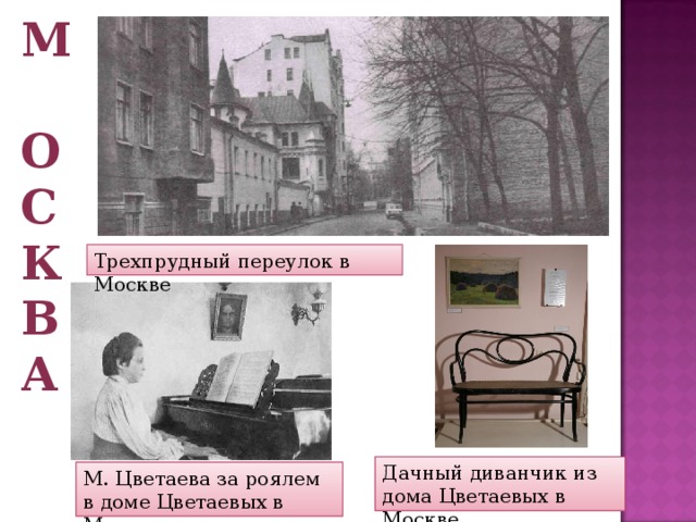 М  о  с  к  в  а Трехпрудный переулок в Москве Дачный диванчик из дома Цветаевых в Москве М. Цветаева за роялем в доме Цветаевых в Москве 