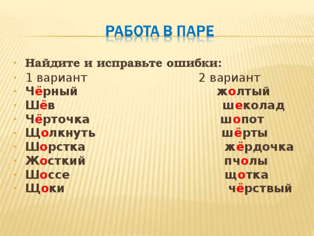 Найдите и исправьте ошибки: 1 вариант 2 вариант Ч ё рный  ж о лтый Ш ё в ш е колад Ч ё рточка ш о пот Щ о лкнуть ш ё рты Ш о рстка ж ё рдочка Ж о сткий пч о лы Ш о ссе щ о тка Щ о ки ч ё рствый 