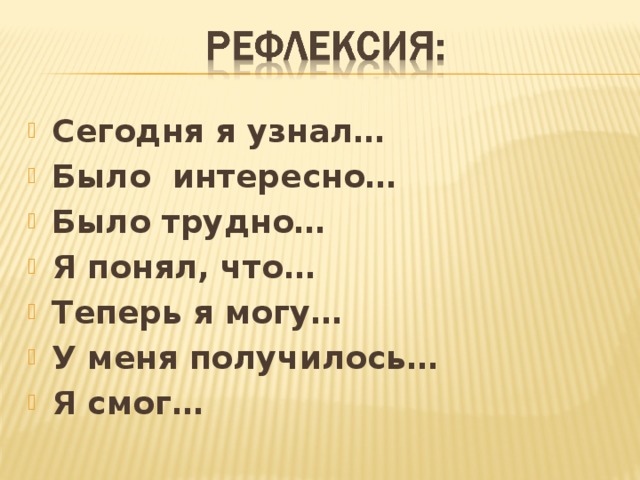 Сегодня я узнал… Было интересно… Было трудно… Я понял, что… Теперь я могу… У меня получилось… Я смог… 