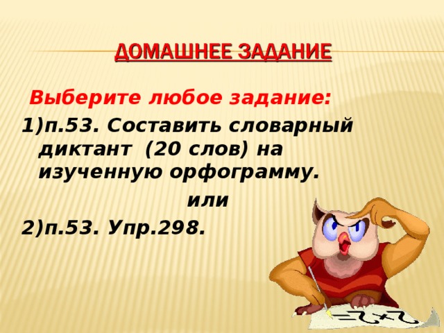  Выберите любое задание: 1)п.53. Составить словарный диктант (20 слов) на изученную орфограмму.  или 2)п.53. Упр.298. 