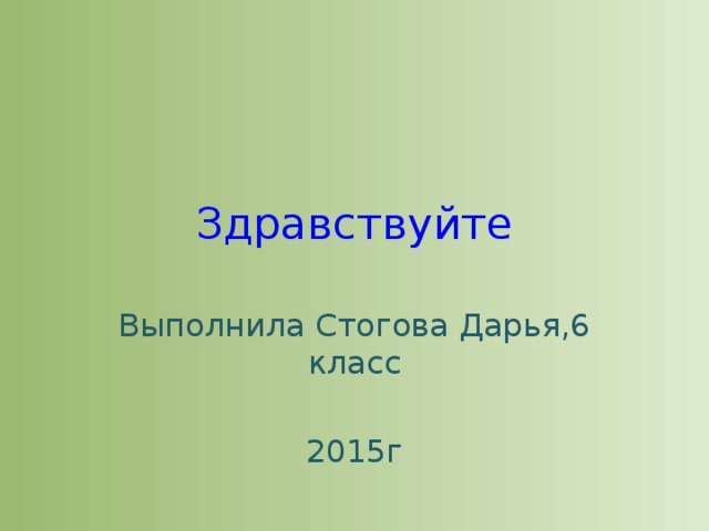 Здравствуйте Выполнила Стогова Дарья,6 класс 2015г