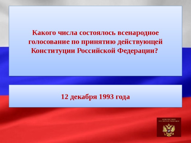 Какого числа состоялось всенародное голосование по принятию действующей Конституции Российской Федерации? 12 декабря 1993 года