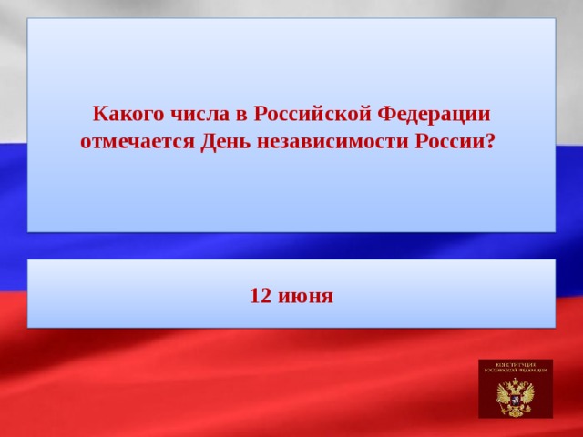 Какого числа в Российской Федерации отмечается День независимости России? 12 июня