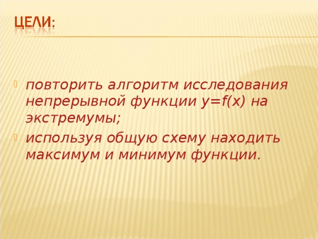повторить алгоритм исследования непрерывной функции y = f ( x )   на экстремумы; используя общую схему находить максимум и минимум функции. 