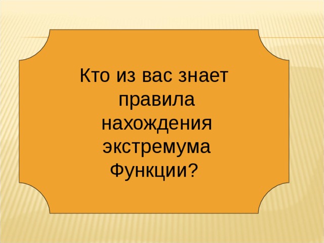 Кто из вас знает  правила  нахождения  экстремума Функции? 