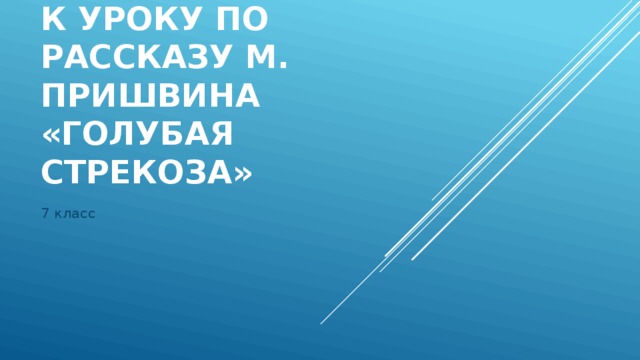 К уроку по рассказу М. Пришвина «Голубая стрекоза» 7 класс 