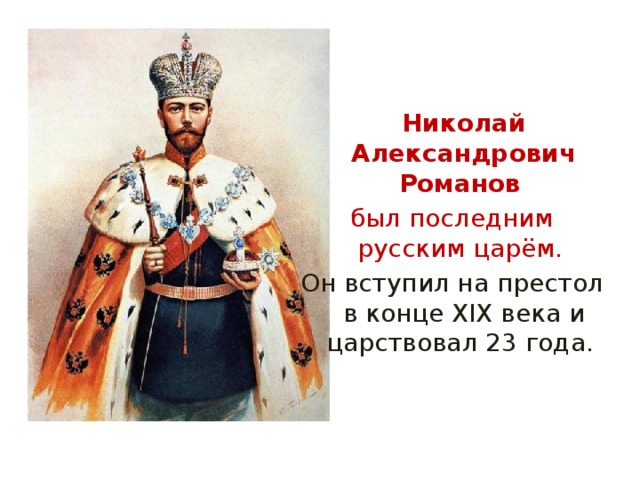  Николай Александрович Романов  был последним русским царём. Он вступил на престол в конце XIX века и царствовал 23 года. 
