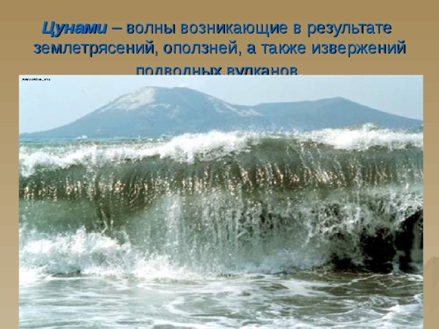 Цунами – волны возникающие в результате землетрясений, оползней, а также извержений подводных вулканов . 