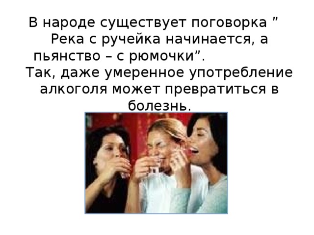 В народе существует поговорка ” Река с ручейка начинается, а пьянство – с рюмочки”. Так, даже умеренное употребление алкоголя может превратиться в болезнь. 