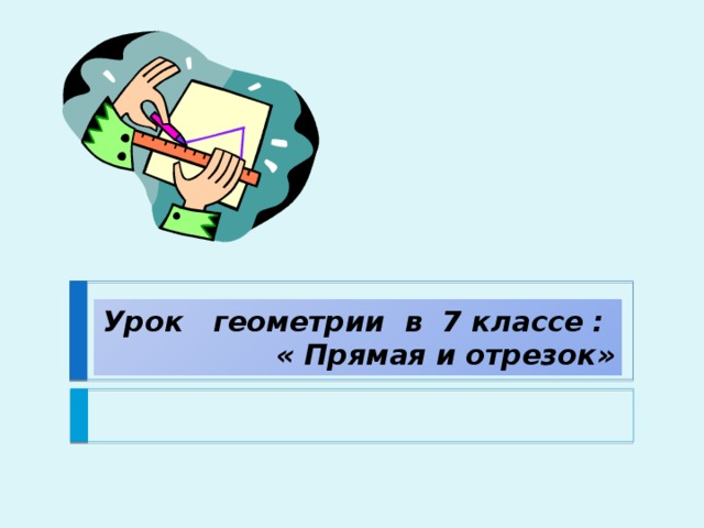 Урок геометрии в 7 классе :  « Прямая и отрезок» 