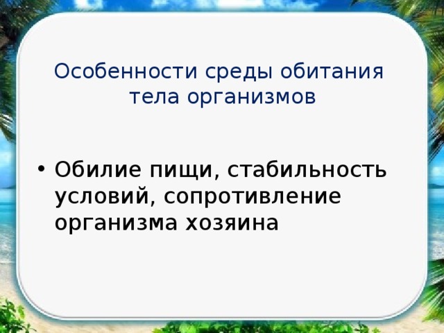 Особенности среды обитания  тела организмов Обилие пищи, стабильность условий, сопротивление организма хозяина 