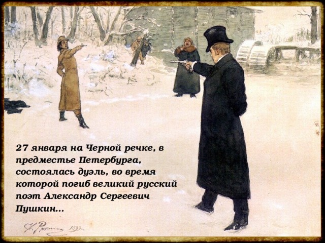  27 января на Черной речке, в предместье Петербурга, состоялась дуэль, во время которой погиб великий русский поэт Александр Сергеевич Пушкин…  
