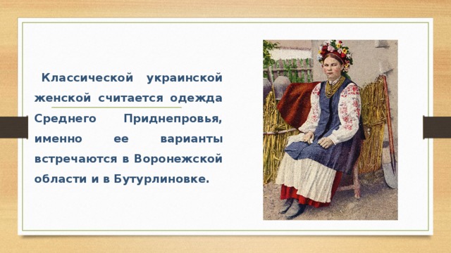 Классической украинской женской считается одежда Среднего Приднепровья, именно ее варианты встречаются в Воронежской области и в Бутурлиновке. 