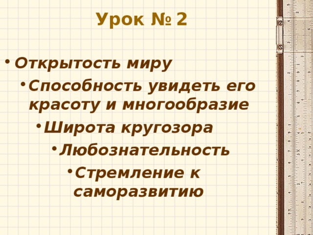 Урок №  2   Открытость миру Способность увидеть его красоту и многообразие Способность увидеть его красоту и многообразие Широта кругозора Широта кругозора Широта кругозора Любознательность Любознательность Любознательность Любознательность Стремление к саморазвитию Стремление к саморазвитию Стремление к саморазвитию Стремление к саморазвитию Стремление к саморазвитию 