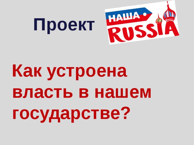 Проект Как устроена власть в нашем государстве? 