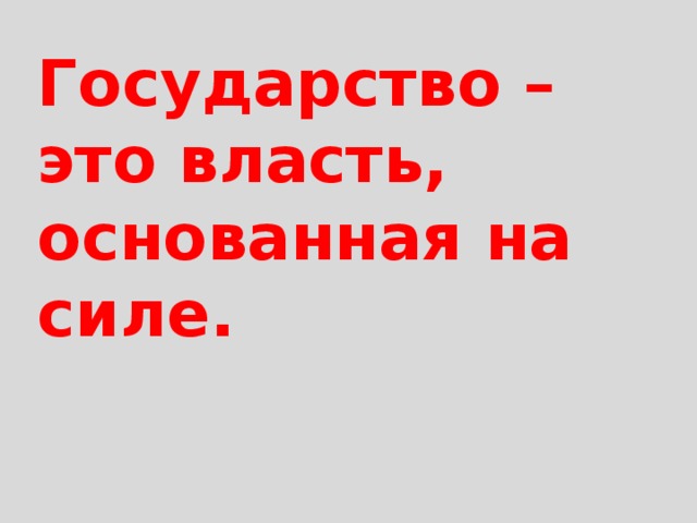 Государство –  это власть, основанная на силе. 