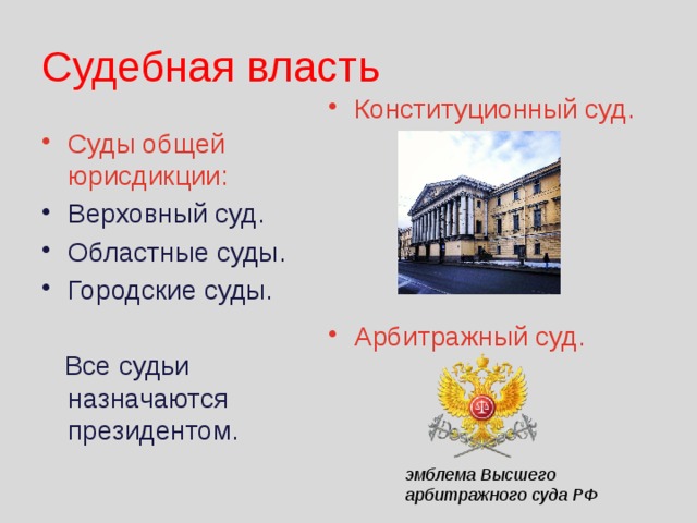 Судебная власть Конституционный суд. Арбитражный суд. Суды общей юрисдикции: Верховный суд. Областные суды. Городские суды.  Все судьи назначаются президентом. эмблема Высшего арбитражного суда РФ 