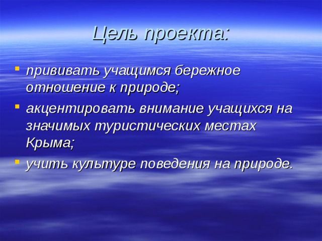 Цель проекта: прививать учащимся бережное отношение к природе; акцентировать внимание учащихся на значимых туристических местах Крыма; учить культуре поведения на природе. 