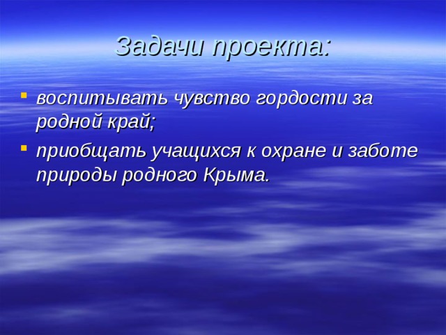 Задачи проекта: воспитывать чувство гордости за родной край; приобщать учащихся к охране и заботе природы родного Крыма. 