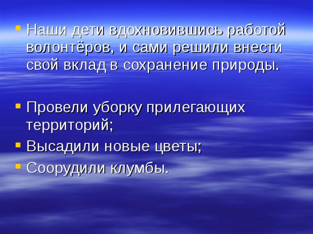 Наши дети вдохновившись работой волонтёров, и сами решили внести свой вклад в сохранение природы. Провели уборку прилегающих территорий; Высадили новые цветы; Соорудили клумбы. 