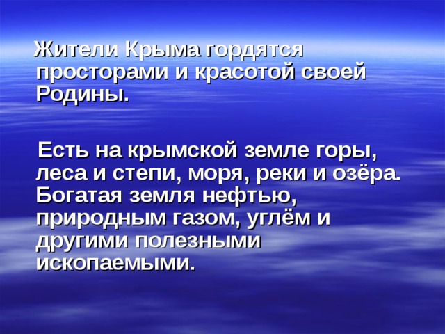  Жители Крыма гордятся просторами и красотой своей Родины.   Есть на крымской земле горы, леса и степи, моря, реки и озёра. Богатая земля нефтью, природным газом, углём и другими полезными ископаемыми. 