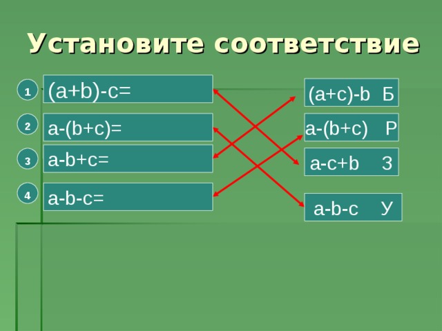 Установите соответствие (a+b)-c= (a+c)-b Б 1 a-(b+c)= a-(b+c) Р 2 a-b+c= a-c+b З 3 4 a-b-c= a-b-c У