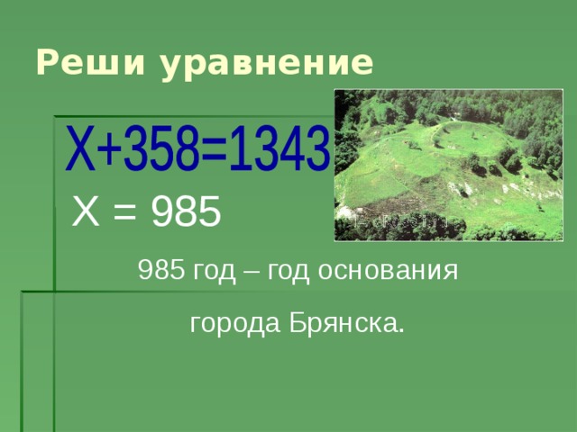 Реши уравнение Х = 985 985 год – год основания города Брянска.