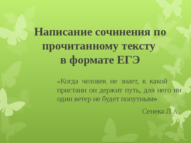  Написание сочинения по прочитанному тексту  в формате ЕГЭ « Когда человек не знает, к какой пристани он держит путь, для него ни один ветер не будет попутным»  Сенека Л.А. 